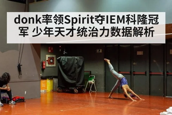 donk率领Spirit夺IEM科隆冠军 少年天才统治力数据解析