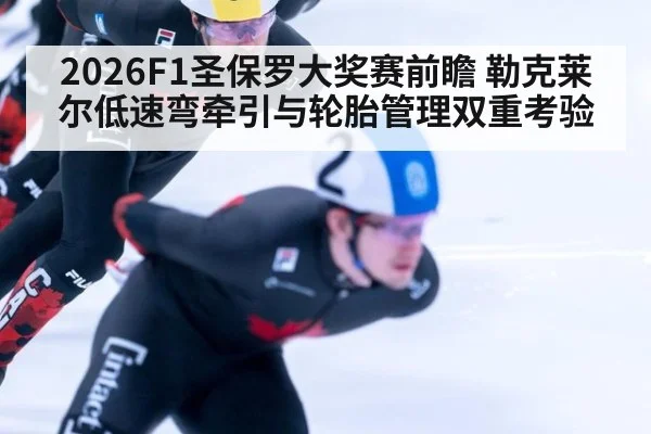 2026F1圣保罗大奖赛前瞻 勒克莱尔低速弯牵引与轮胎管理双重考验
